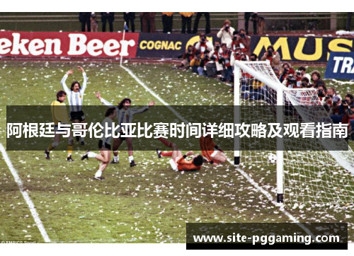 阿根廷与哥伦比亚比赛时间详细攻略及观看指南