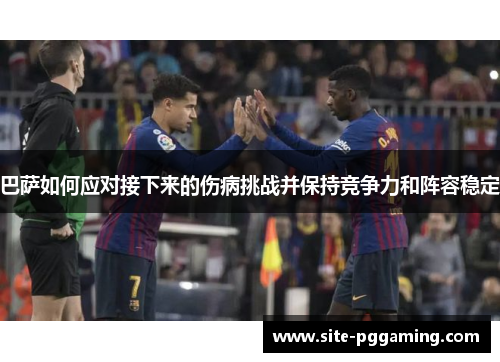 巴萨如何应对接下来的伤病挑战并保持竞争力和阵容稳定