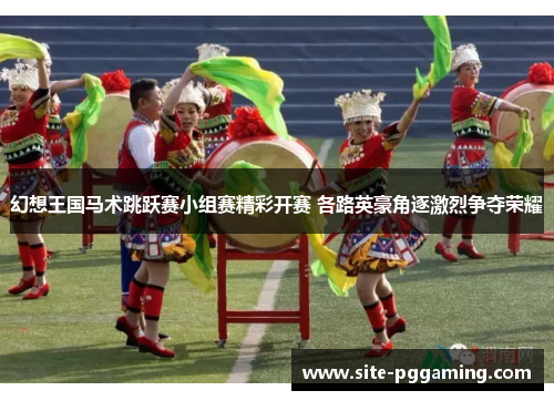 幻想王国马术跳跃赛小组赛精彩开赛 各路英豪角逐激烈争夺荣耀