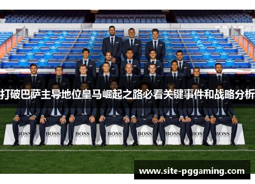 打破巴萨主导地位皇马崛起之路必看关键事件和战略分析 打破巴萨主导地位皇马崛起之路必看关键事件和战略分析