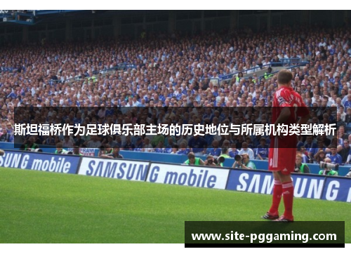 斯坦福桥作为足球俱乐部主场的历史地位与所属机构类型解析