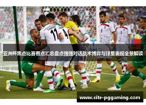 亚洲杯焦点比赛看点汇总盘点强强对话战术博弈与球星表现全景解读 亚洲杯焦点比赛看点汇总盘点强强对话战术博弈与球星表现全景解读