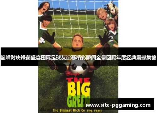 巅峰对决绿茵盛宴国际足球友谊赛精彩瞬间全景回顾年度经典震撼集锦 巅峰对决绿茵盛宴国际足球友谊赛精彩瞬间全景回顾年度经典震撼集锦