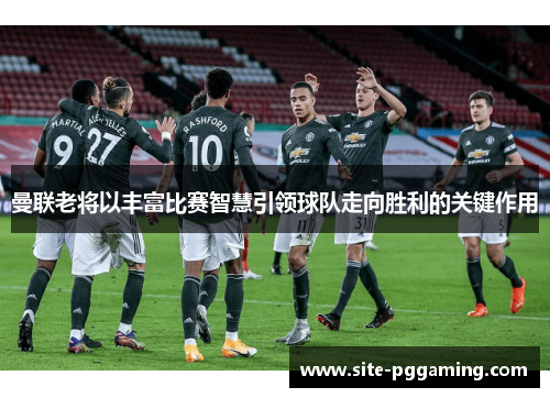 曼联老将以丰富比赛智慧引领球队走向胜利的关键作用