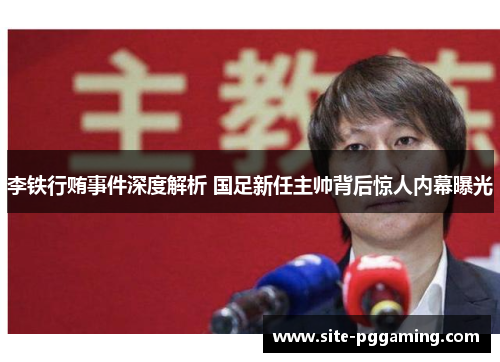 李铁行贿事件深度解析 国足新任主帅背后惊人内幕曝光 李铁行贿事件深度解析 国足新任主帅背后惊人内幕曝光