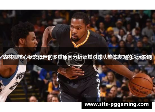 森林狼核心状态低迷的多重原因分析及其对球队整体表现的深远影响