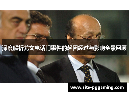 深度解析尤文电话门事件的起因经过与影响全景回顾