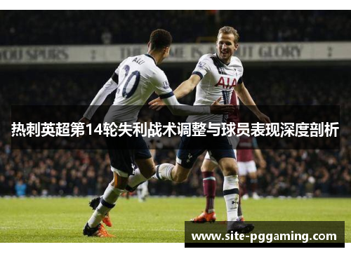 热刺英超第14轮失利战术调整与球员表现深度剖析
