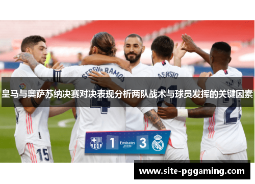 皇马与奥萨苏纳决赛对决表现分析两队战术与球员发挥的关键因素