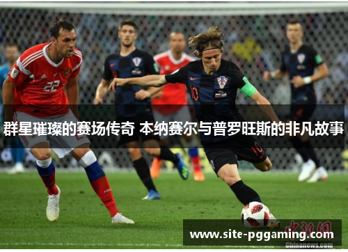 群星璀璨的赛场传奇 本纳赛尔与普罗旺斯的非凡故事