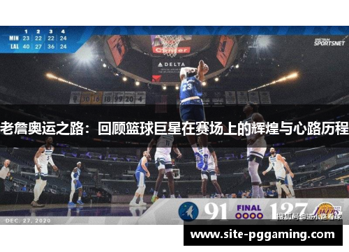 老詹奥运之路：回顾篮球巨星在赛场上的辉煌与心路历程