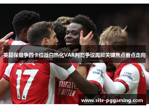 英超保级争四卡位战白热化VAR判罚争议再掀关键焦点看点走向