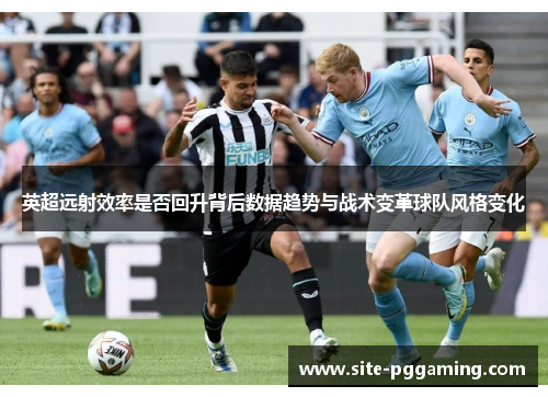 英超远射效率是否回升背后数据趋势与战术变革球队风格变化 英超远射效率是否回升背后数据趋势与战术变革球队风格变化